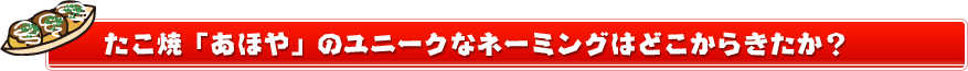 「あほや」のネーミングはどこからきたか？