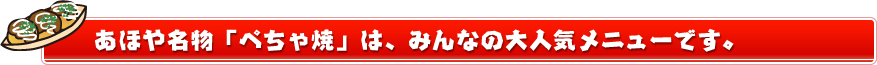 あほや名物「ぺちゃ焼」は大人気メニューです