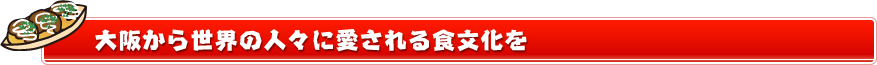 大阪から世界に愛される食文化を